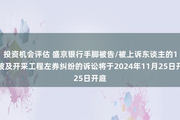 投资机会评估 盛京银行手脚被告/被上诉东谈主的1起波及开采工程左券纠纷的诉讼将于2024年11月25日开庭