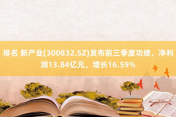 排名 新产业(300832.SZ)发布前三季度功绩，净利润13.84亿元，增长16.59%