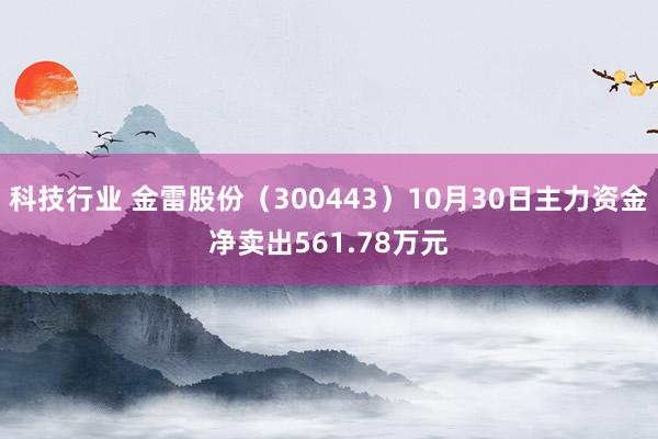 科技行业 金雷股份（300443）10月30日主力资金净卖出561.78万元