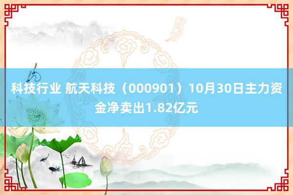 科技行业 航天科技（000901）10月30日主力资金净卖出1.82亿元