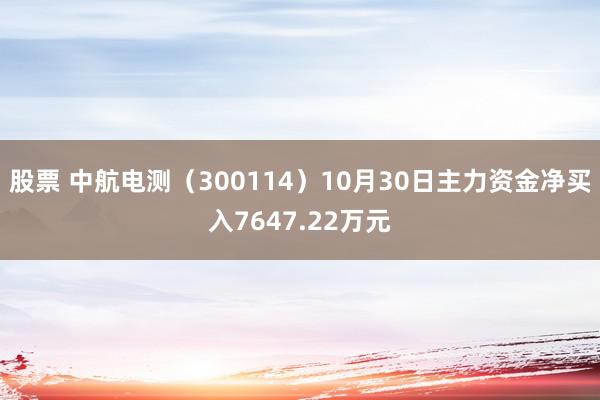 股票 中航电测（300114）10月30日主力资金净买入7647.22万元