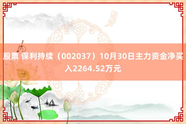 股票 保利持续（002037）10月30日主力资金净买入2264.52万元