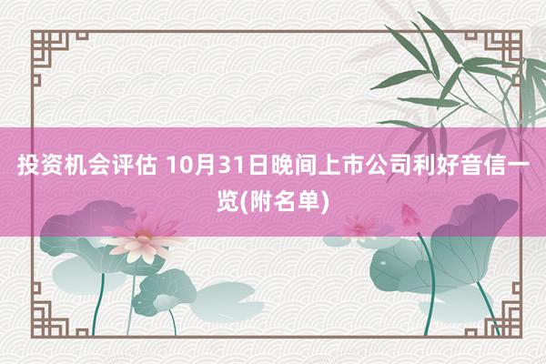 投资机会评估 10月31日晚间上市公司利好音信一览(附名单)