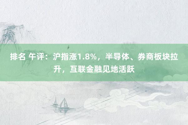 排名 午评：沪指涨1.8%，半导体、券商板块拉升，互联金融见地活跃