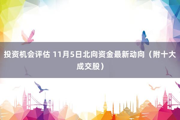 投资机会评估 11月5日北向资金最新动向（附十大成交股）