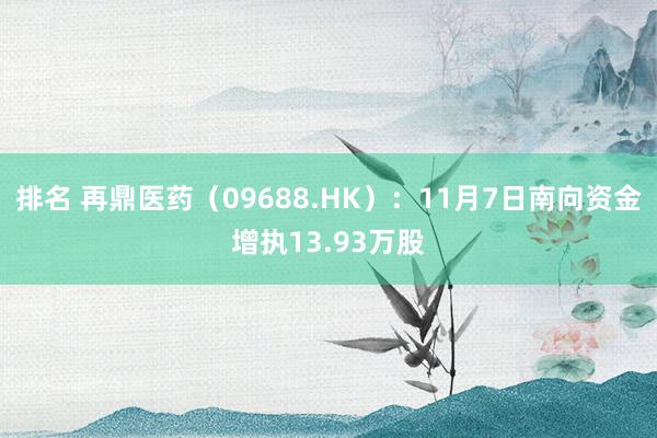 排名 再鼎医药（09688.HK）：11月7日南向资金增执13.93万股