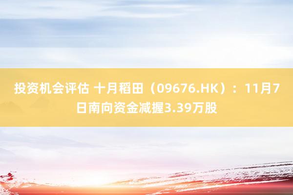 投资机会评估 十月稻田（09676.HK）：11月7日南向资金减握3.39万股