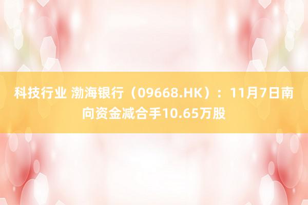 科技行业 渤海银行（09668.HK）：11月7日南向资金减合手10.65万股