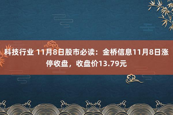 科技行业 11月8日股市必读：金桥信息11月8日涨停收盘，收盘价13.79元