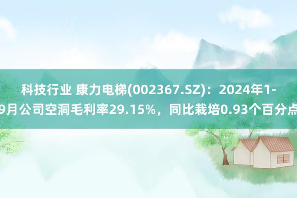 科技行业 康力电梯(002367.SZ)：2024年1-9月公司空洞毛利率29.15%，同比栽培0.93个百分点