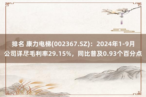 排名 康力电梯(002367.SZ)：2024年1-9月公司详尽毛利率29.15%，同比普及0.93个百分点