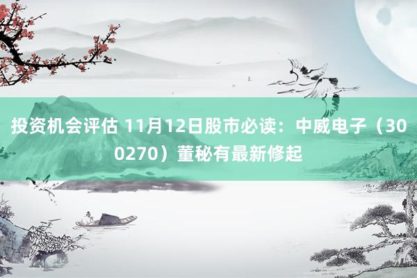 投资机会评估 11月12日股市必读：中威电子（300270）董秘有最新修起