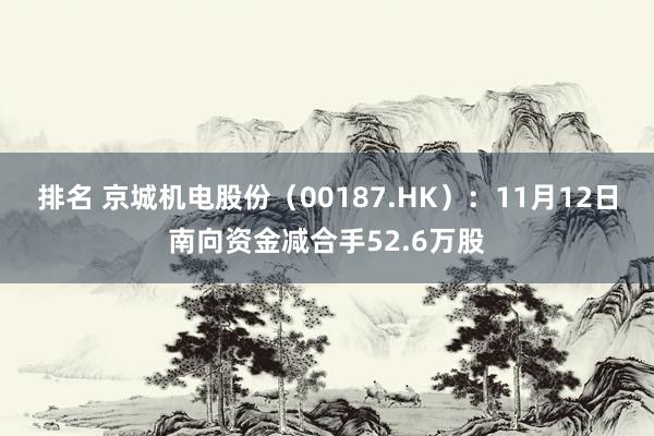 排名 京城机电股份（00187.HK）：11月12日南向资金减合手52.6万股