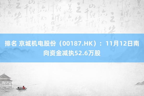 排名 京城机电股份（00187.HK）：11月12日南向资金减执52.6万股