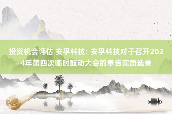 投资机会评估 安孚科技: 安孚科技对于召开2024年第四次临时鼓动大会的奉告实质选录