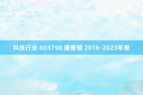 科技行业 603798 康普顿 2016-2023年报