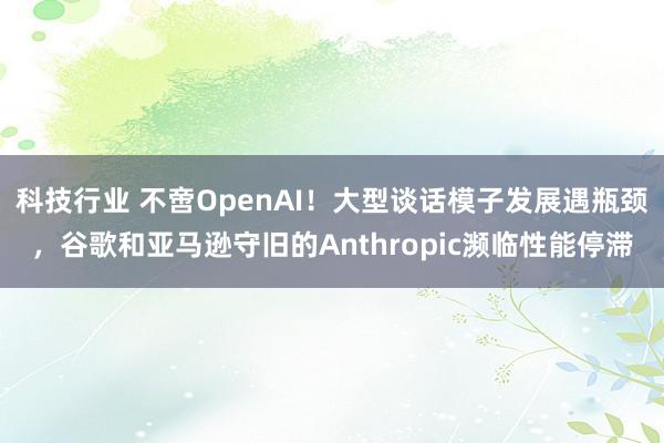 科技行业 不啻OpenAI！大型谈话模子发展遇瓶颈，谷歌和亚马逊守旧的Anthropic濒临性能停滞