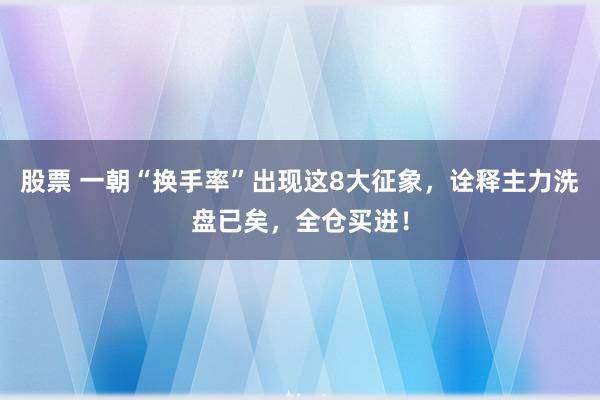 股票 一朝“换手率”出现这8大征象，诠释主力洗盘已矣，全仓买进！