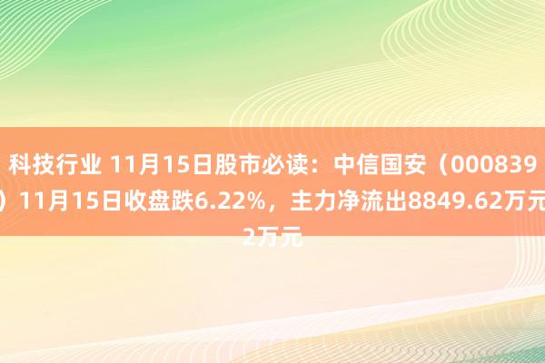 科技行业 11月15日股市必读：中信国安（000839）11月15日收盘跌6.22%，主力净流出8849.62万元