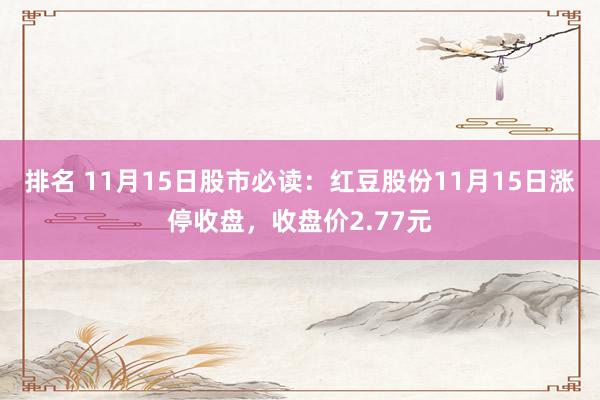 排名 11月15日股市必读：红豆股份11月15日涨停收盘，收盘价2.77元