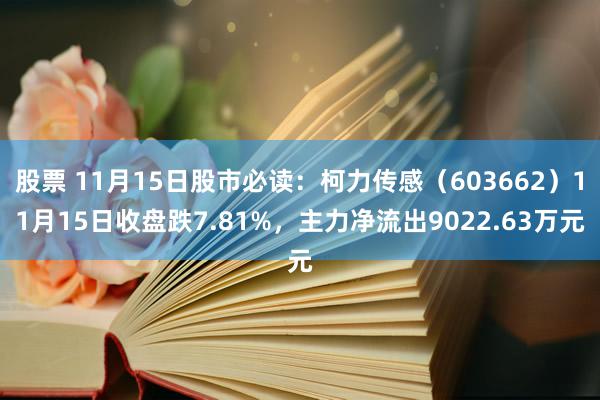 股票 11月15日股市必读：柯力传感（603662）11月15日收盘跌7.81%，主力净流出9022.63万元