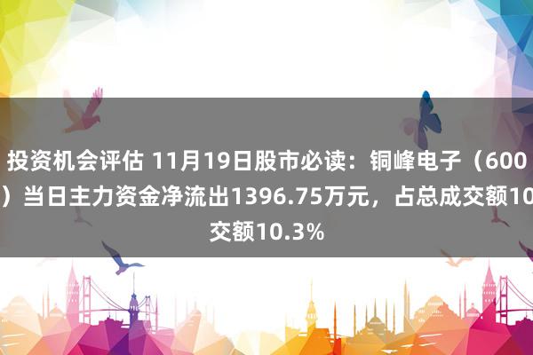 投资机会评估 11月19日股市必读：铜峰电子（600237）当日主力资金净流出1396.75万元，占总成交额10.3%