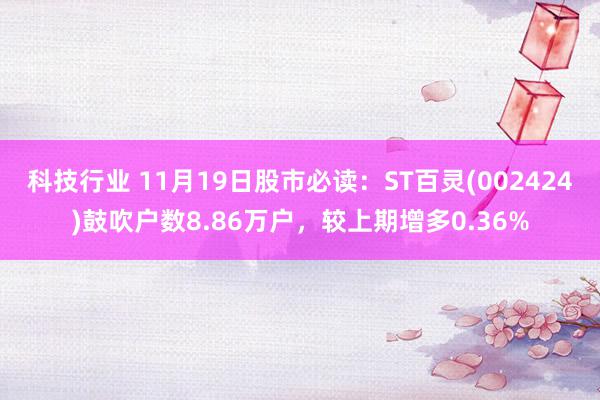 科技行业 11月19日股市必读：ST百灵(002424)鼓吹户数8.86万户，较上期增多0.36%