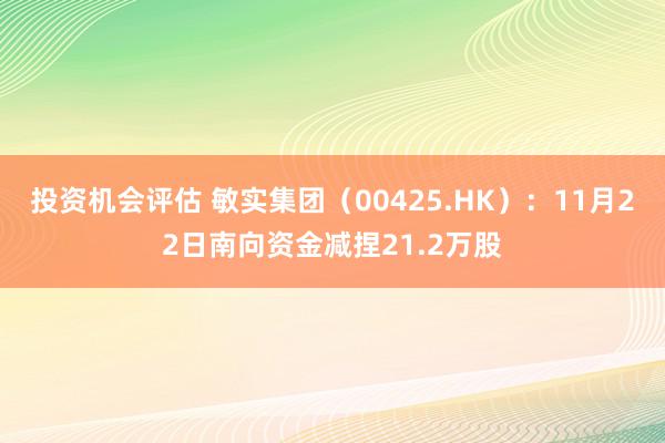 投资机会评估 敏实集团（00425.HK）：11月22日南向资金减捏21.2万股