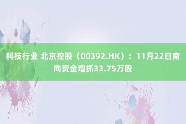 科技行业 北京控股（00392.HK）：11月22日南向资金增抓33.75万股