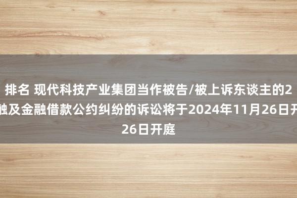 排名 现代科技产业集团当作被告/被上诉东谈主的2起触及金融借款公约纠纷的诉讼将于2024年11月26日开庭