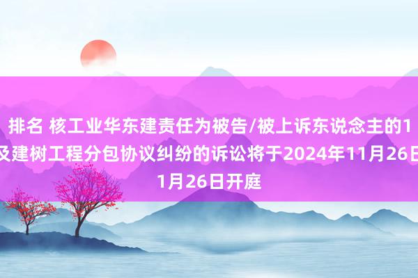 排名 核工业华东建责任为被告/被上诉东说念主的1起波及建树工程分包协议纠纷的诉讼将于2024年11月26日开庭