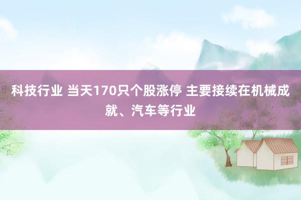 科技行业 当天170只个股涨停 主要接续在机械成就、汽车等行业