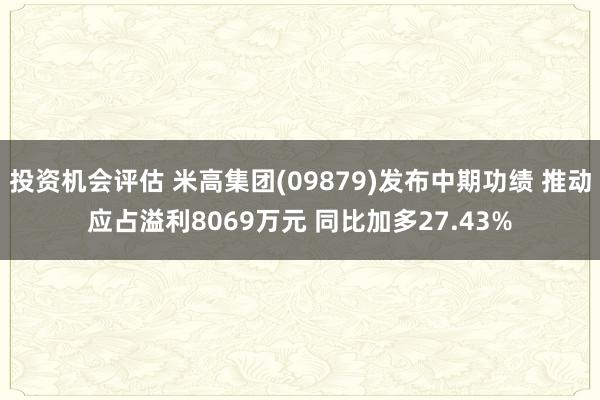 投资机会评估 米高集团(09879)发布中期功绩 推动应占溢利8069万元 同比加多27.43%