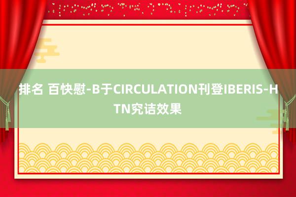 排名 百快慰-B于CIRCULATION刊登IBERIS-HTN究诘效果