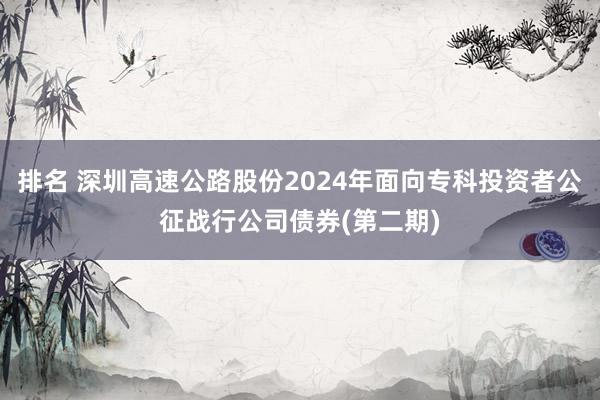 排名 深圳高速公路股份2024年面向专科投资者公征战行公司债券(第二期)