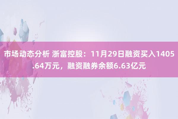 市场动态分析 浙富控股：11月29日融资买入1405.64万元，融资融券余额6.63亿元