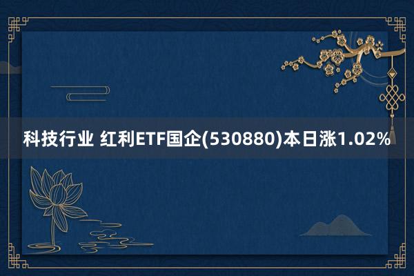 科技行业 红利ETF国企(530880)本日涨1.02%