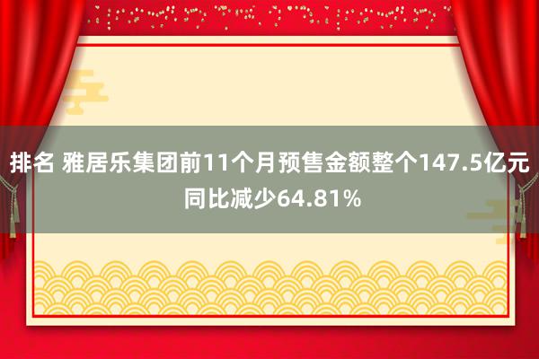 排名 雅居乐集团前11个月预售金额整个147.5亿元 同比减少64.81%