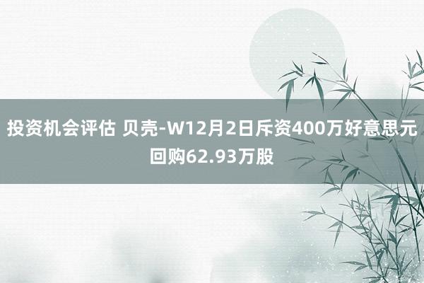 投资机会评估 贝壳-W12月2日斥资400万好意思元回购62.93万股