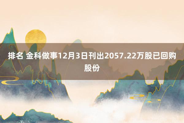 排名 金科做事12月3日刊出2057.22万股已回购股份