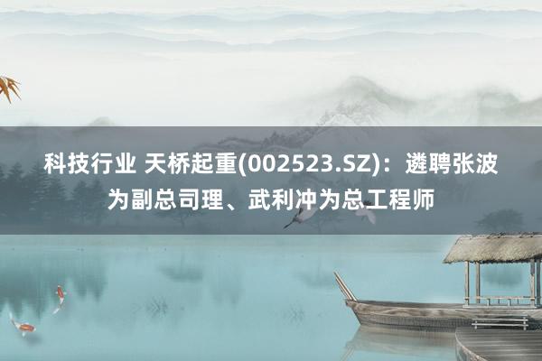 科技行业 天桥起重(002523.SZ)：遴聘张波为副总司理、武利冲为总工程师