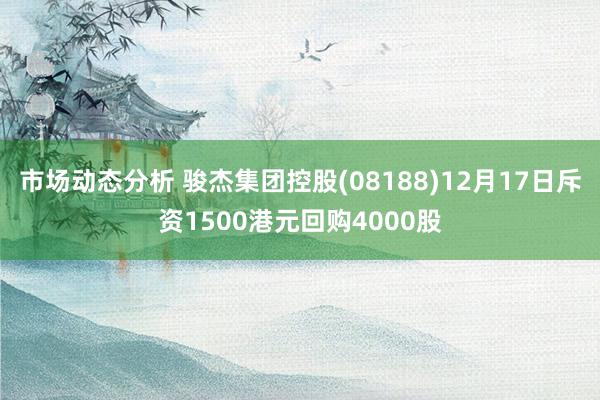 市场动态分析 骏杰集团控股(08188)12月17日斥资1500港元回购4000股