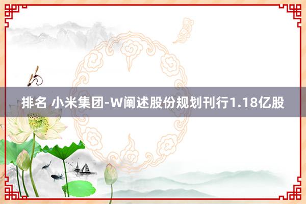 排名 小米集团-W阐述股份规划刊行1.18亿股