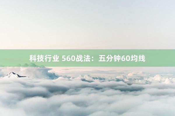 科技行业 560战法：五分钟60均线