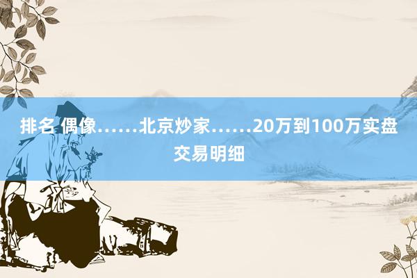 排名 偶像……北京炒家……20万到100万实盘交易明细