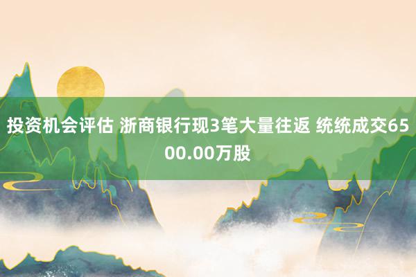 投资机会评估 浙商银行现3笔大量往返 统统成交6500.00万股