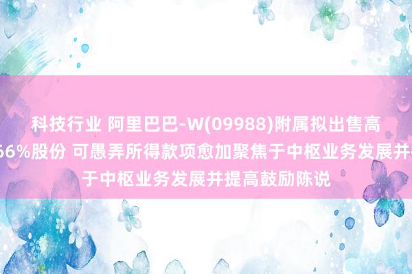 科技行业 阿里巴巴-W(09988)附属拟出售高鑫零卖约73.66%股份 可愚弄所得款项愈加聚焦于中枢业务发展并提高鼓励陈说