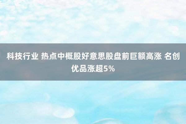 科技行业 热点中概股好意思股盘前巨额高涨 名创优品涨超5%