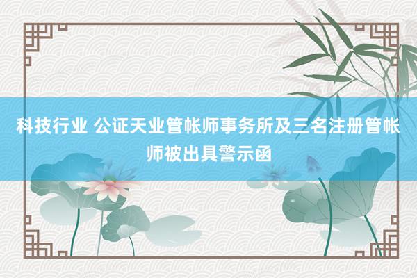 科技行业 公证天业管帐师事务所及三名注册管帐师被出具警示函