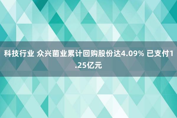 科技行业 众兴菌业累计回购股份达4.09% 已支付1.25亿元